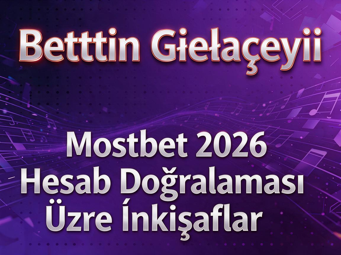 Bettingin Gələcəyi: Mostbet 2026 Hesab Doğrulaması Üzrə İnkişaflar