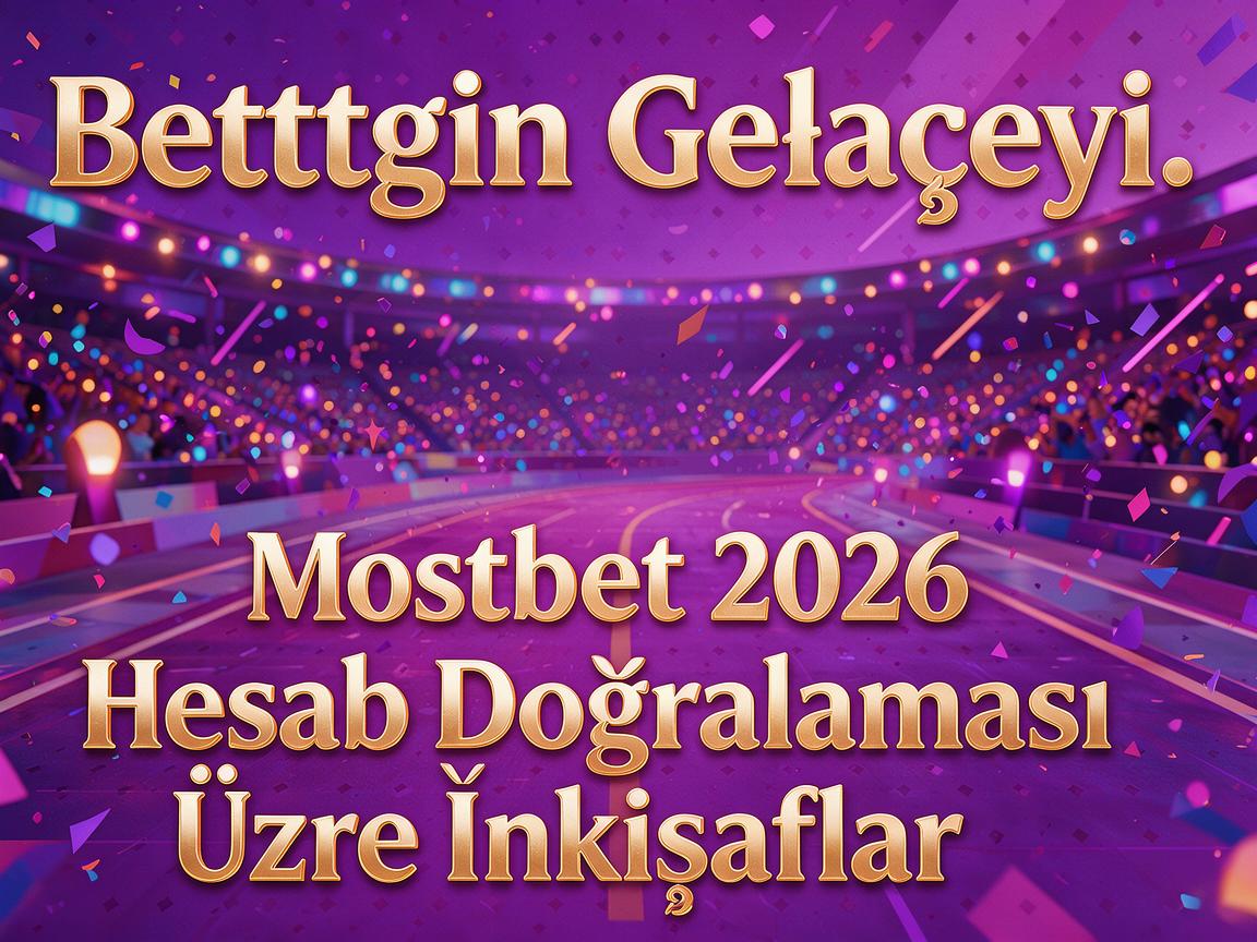 Bettingin Gələcəyi: Mostbet 2026 Hesab Doğrulaması Üzrə İnkişaflar