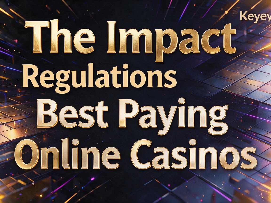 The Impact of Regulations on Best Paying Online Casinos