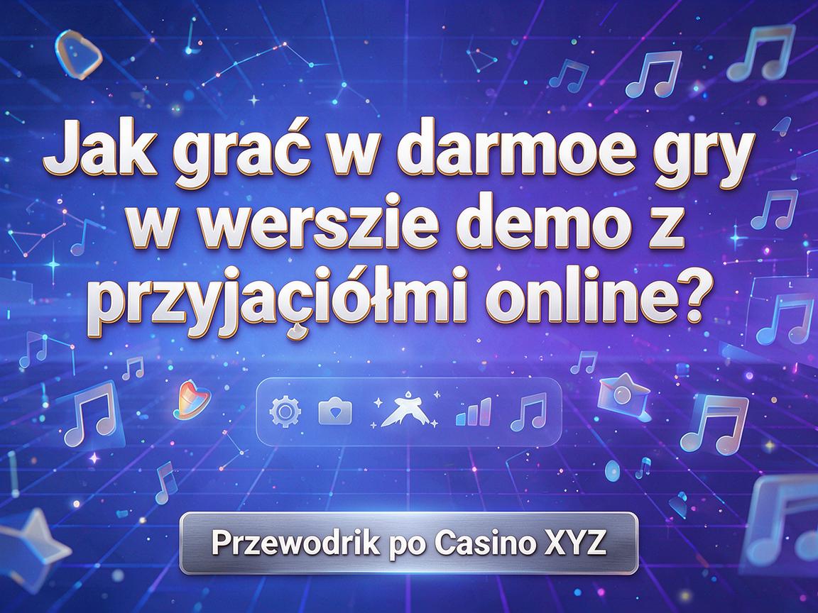 Jak grać w darmowe gry w wersji demo z przyjaciółmi online? Przewodnik po Casino XYZ