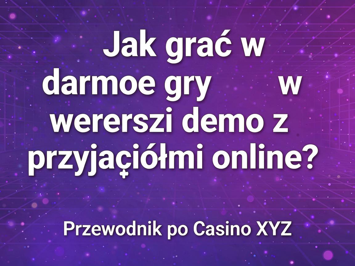 Jak grać w darmowe gry w wersji demo z przyjaciółmi online? Przewodnik po Casino XYZ
