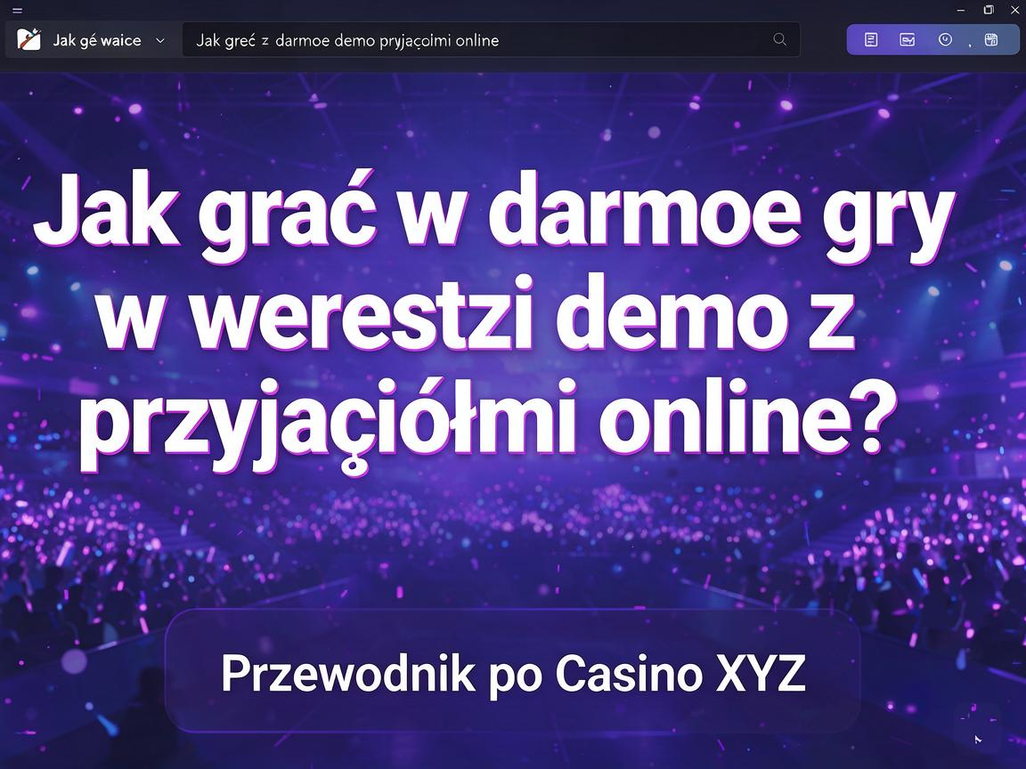 Jak grać w darmowe gry w wersji demo z przyjaciółmi online? Przewodnik po Casino XYZ